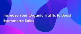 Increase Your Organic Traffic to Boost Ecommerce Sales thumbnail