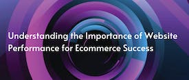 Understanding the Effect of Web Performance for Ecommerce Success thumbnail