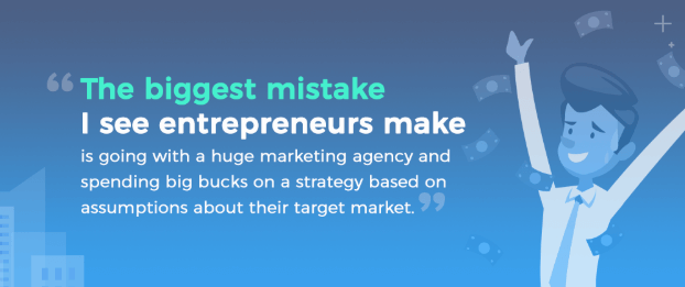 Quote: The biggest mistake I see entrepreneurs make is going with a huge marketign agency and spending big bucks on a strategy based on assumptions about their target market. Leah Faul, Digitak Marketign Director at 15000 cubits